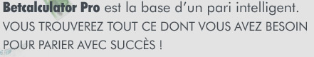 BetCalculator Pro est la base d'un pari intelligent. VOUS TROUVEREZ TOUTE CE DONT VOUS AVEZ BESOIN POUR PARIER AVEC SUCCÉS !